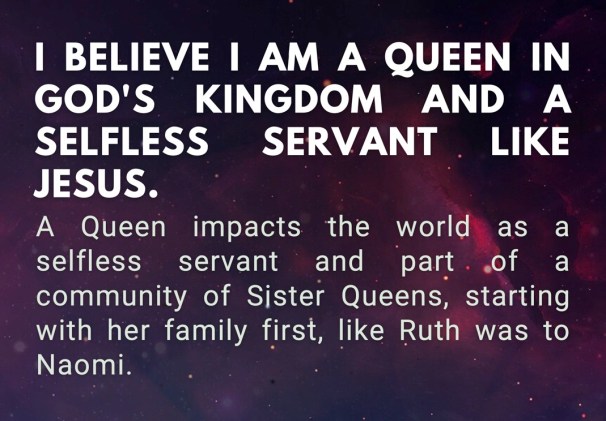 I believe that I am a Queen in God's Kingdom and a selfless servant like Jesus was, both to my clients, teammates, family, friends, and community.